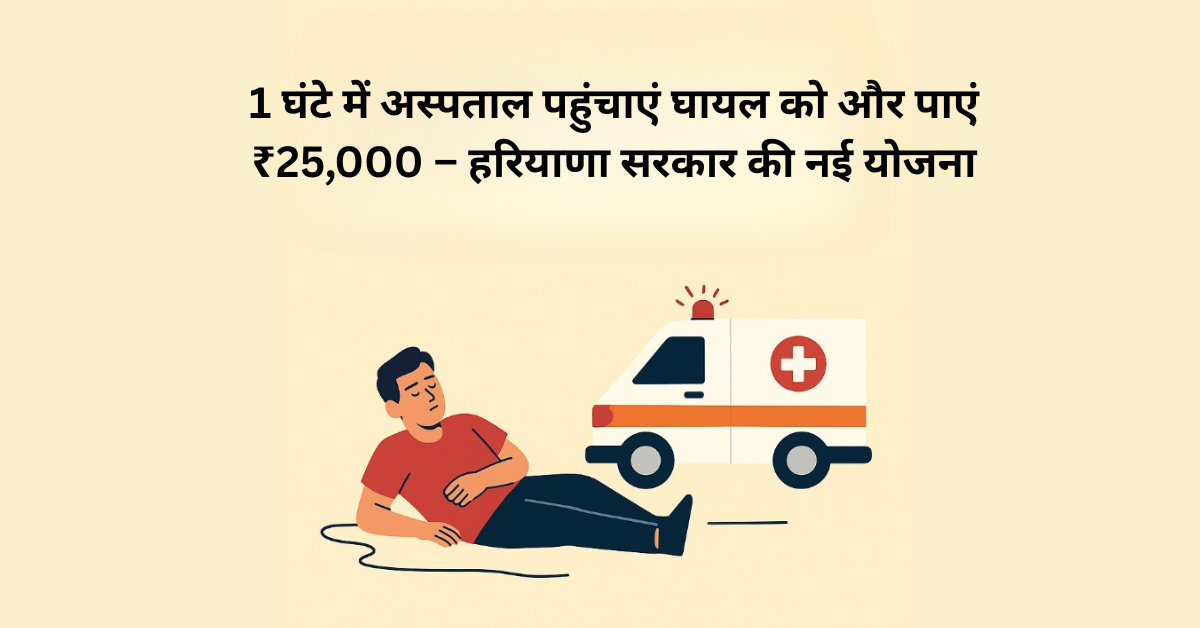 1 घंटे में अस्पताल पहुंचाएं घायल को और पाएं ₹25,000 – हरियाणा सरकार की नई योजना