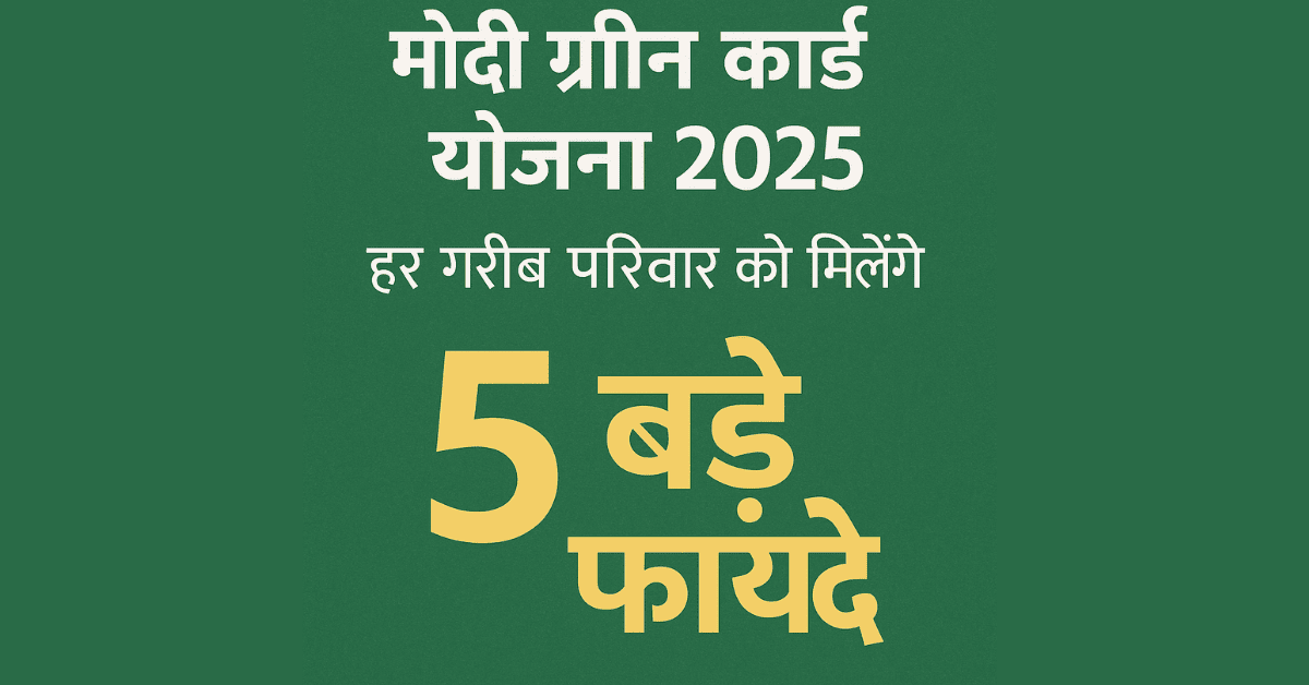 मोदी ग्रीन कार्ड योजना 2025: गरीब परिवारों को मिलेंगे 5 बड़े फायदे, ऐसे करें आवेदन
