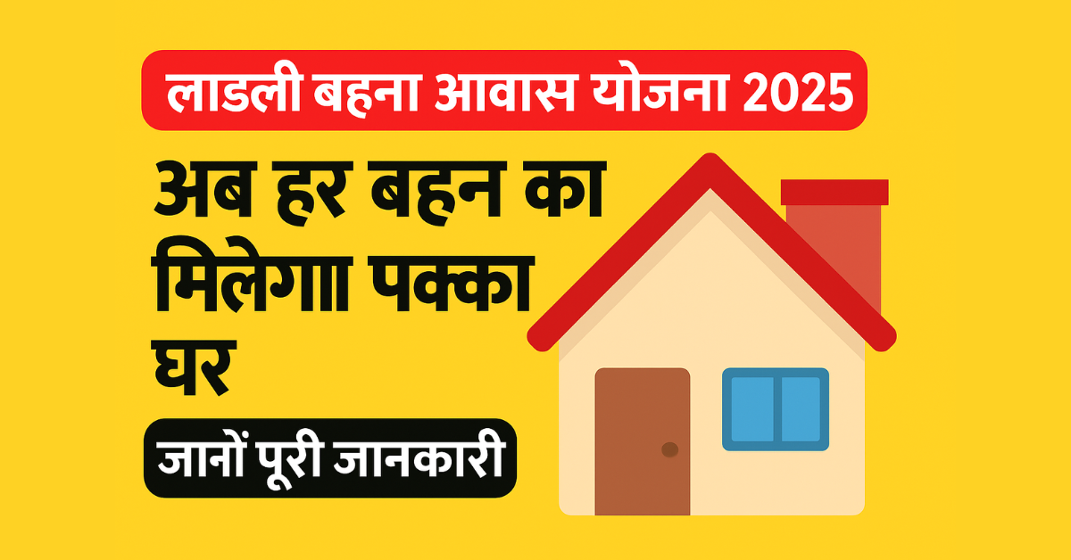 लाडली बहना आवास योजना 2025: अब हर बहन को मिलेगा पक्का घर – जानें पूरी जानकारी