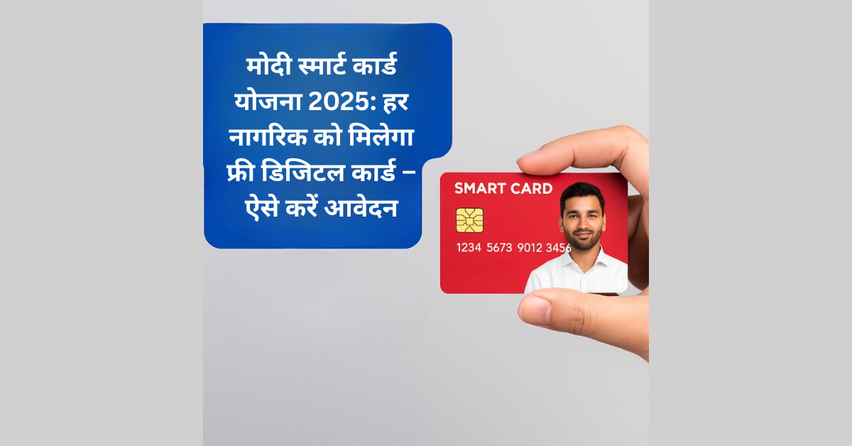 मोदी स्मार्ट कार्ड योजना 2025: हर नागरिक को मिलेगा फ्री डिजिटल कार्ड – ऐसे करें आवेदन