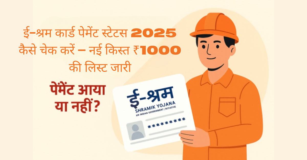 ई-श्रम कार्ड पेमेंट स्टेटस 2025 कैसे चेक करें – नई किस्त ₹1000 की लिस्ट जारी