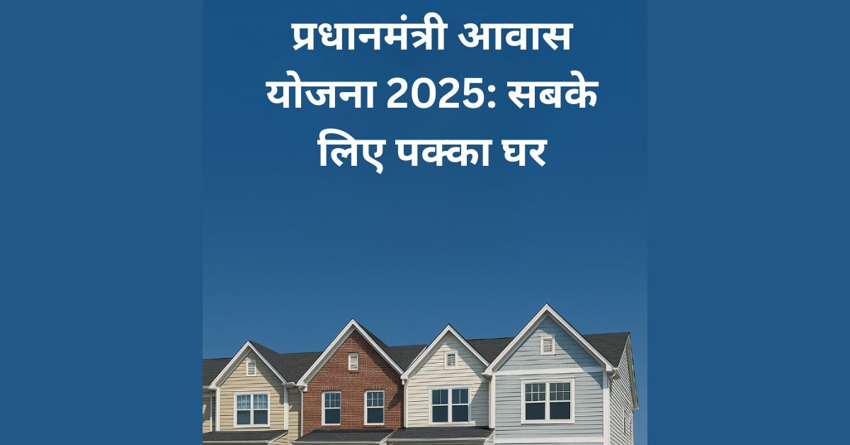 प्रधानमंत्री आवास योजना 2025: सबके लिए पक्का घर