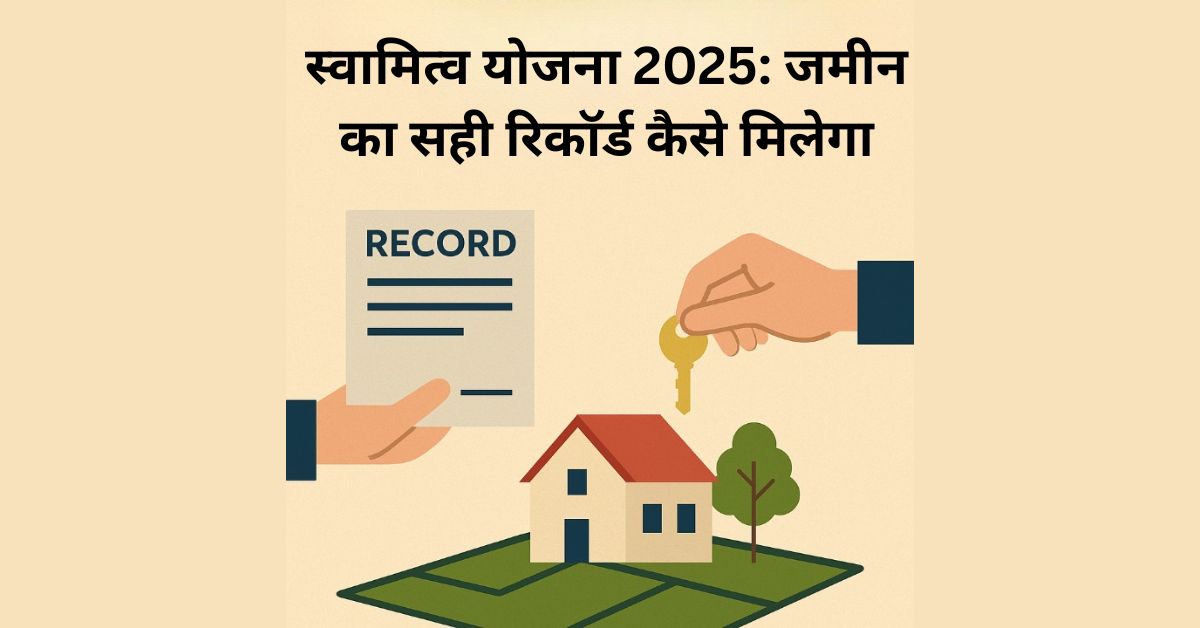 स्वामित्व योजना 2025: जमीन का सही रिकॉर्ड कैसे मिलेगा