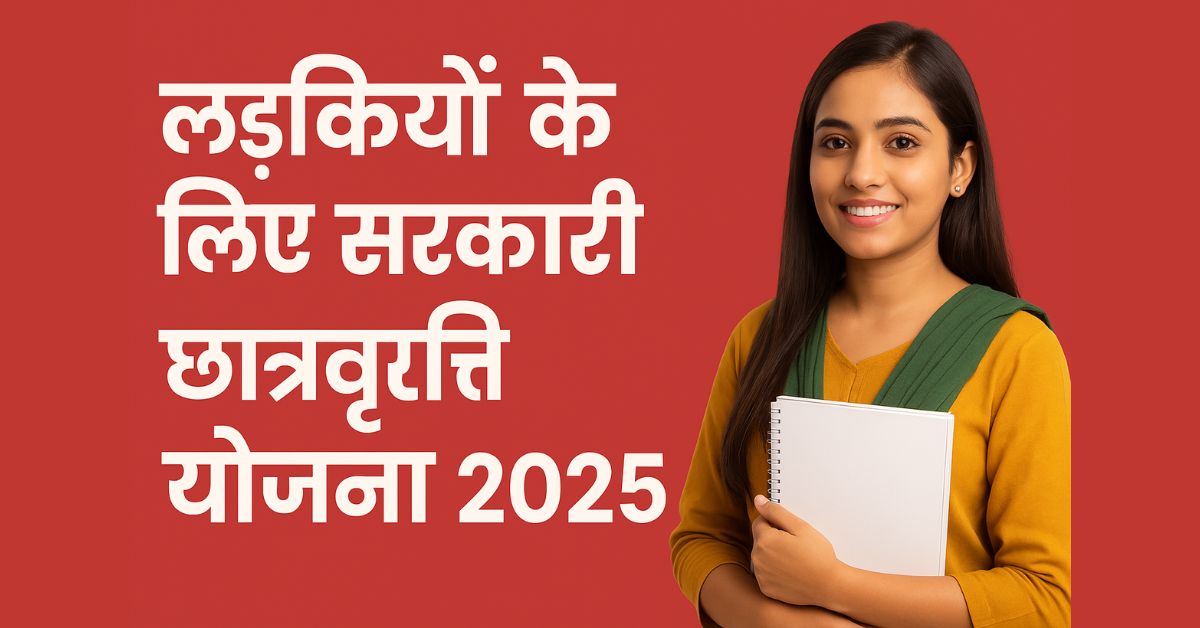 लड़कियों के लिए खास – सरकारी छात्रवृत्ति योजना 2025
