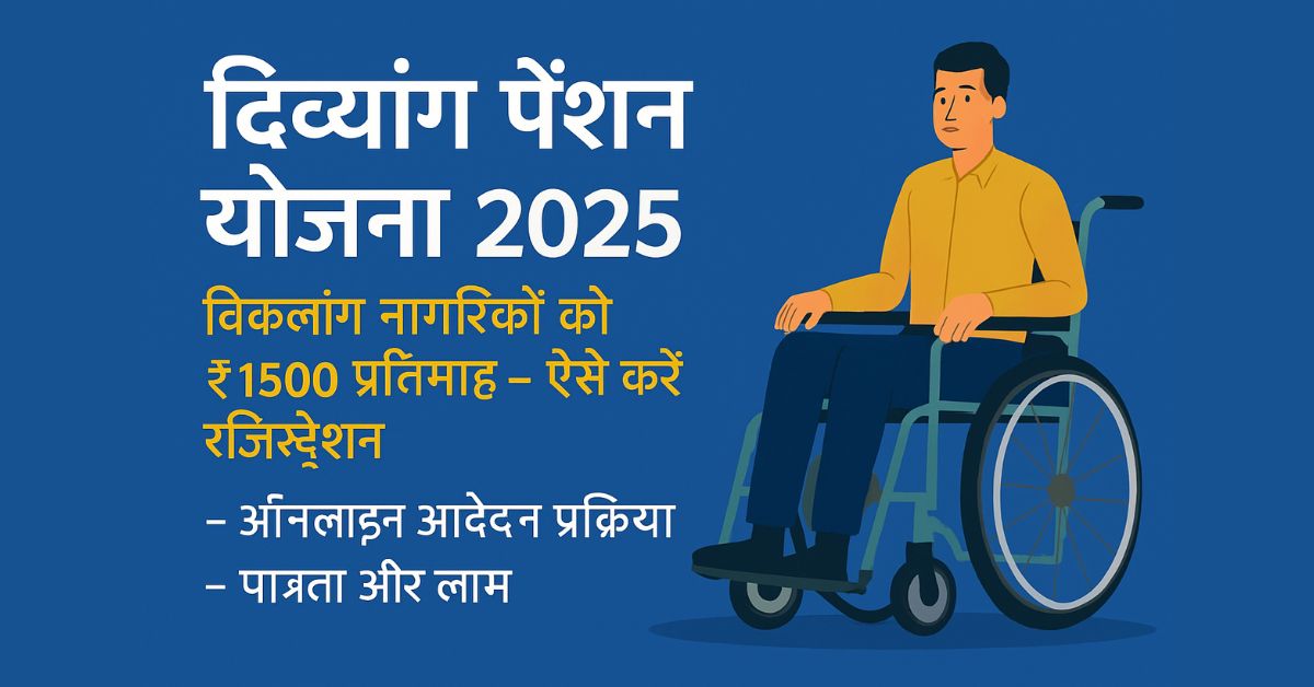 Divyang Pension Yojana 2025: विकलांग नागरिकों को ₹1500 प्रतिमाह – ऐसे करें रजिस्ट्रेशन