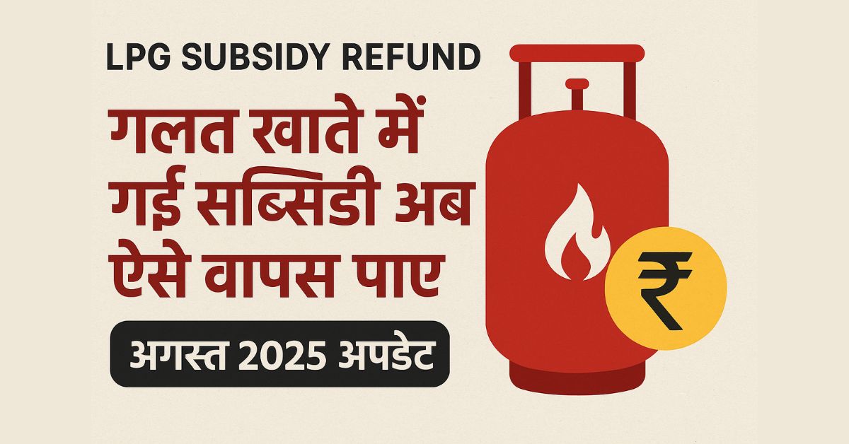 LPG Subsidy Refund – गलत खाते में गई सब्सिडी अब ऐसे वापस पाएं (अगस्त 2025 अपडेट)