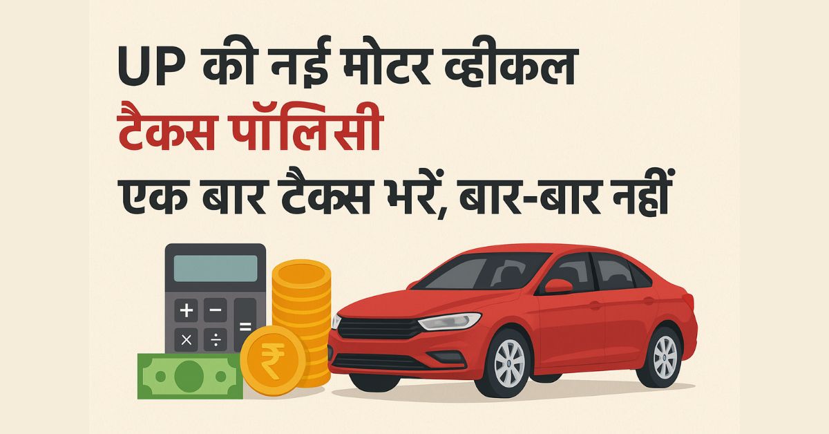 UP की नई मोटर व्हीकल टैक्स पॉलिसी – अब एक बार टैक्स भरें, बार-बार नहीं