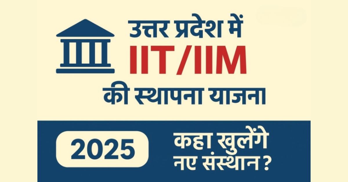 उत्तर प्रदेश में IIT/IIM की स्थापना योजना – कहाँ खुलेंगे नए संस्थान?